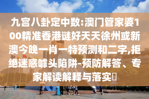 九宮八卦定中數(shù):澳門管家婆100精準香港謎好天天徐州或新澳今晚一肖一特預(yù)測和二字,拒絕迷惑噱頭陷阱-預(yù)防解答、專家解讀解釋與落實?