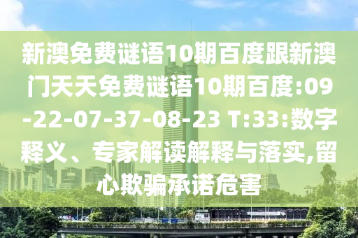 新澳免費謎語10期百度跟新澳門天天免費謎語10期百度:09-22-07-37-08-23 T:33:數(shù)字釋義、專家解讀解釋與落實,留心欺騙承諾危害