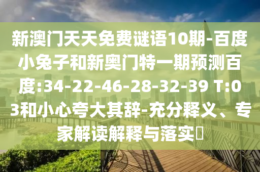新澳門天天免費謎語10期-百度小兔子和新奧門特一期預測百度:34-22-46-28-32-39 T:03和小心夸大其辭-充分釋義、專家解讀解釋與落實?