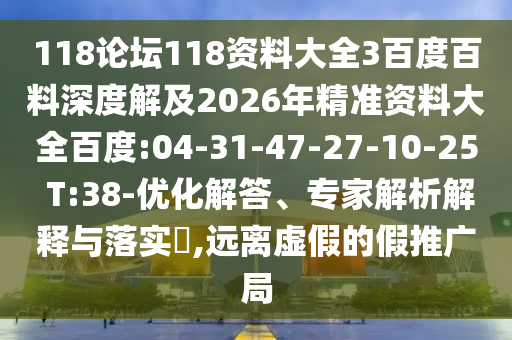 118論壇118資料大全3百度百料深度解及2026年精準(zhǔn)資料大全百度:04-31-47-27-10-25 T:38-優(yōu)化解答、專家解析解釋與落實(shí)?,遠(yuǎn)離虛假的假推廣局