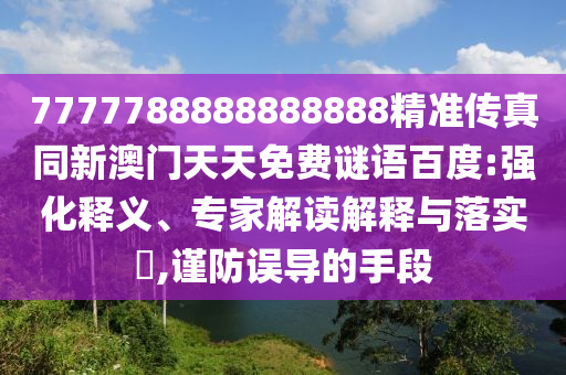7777788888888888精準傳真同新澳門天天免費謎語百度:強化釋義、專家解讀解釋與落實?,謹防誤導的手段