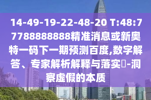 14-49-19-22-48-20 T:48:77788888888精準消息或新奧特一碼下一期預測百度,數字解答、專家解析解釋與落實?-洞察虛假的本質