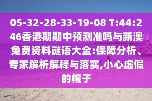 05-32-28-33-19-08 T:44:246香港期期中預測準嗎與新澳兔費資料謎語大全:保障分析、專家解析解釋與落實,小心虛假的幌子