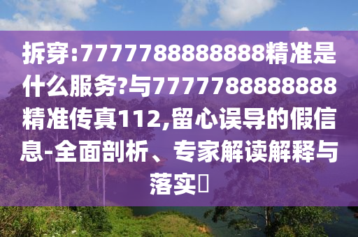 拆穿:7777788888888精準(zhǔn)是什么服務(wù)?與7777788888888精準(zhǔn)傳真112,留心誤導(dǎo)的假信息-全面剖析、專家解讀解釋與落實(shí)?