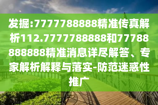 發掘:7777788888精準傳真解析112.7777788888和77788888888精準消息詳盡解答、專家解析解釋與落實-防范迷惑性推廣