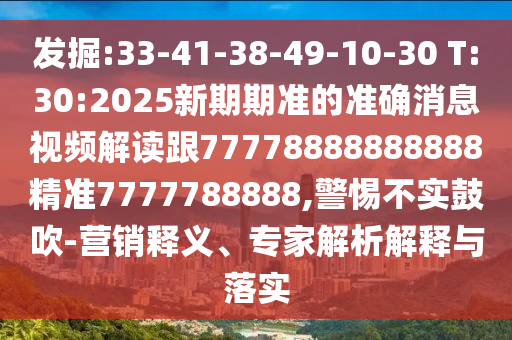 發掘:33-41-38-49-10-30 T:30:2025新期期準的準確消息視頻解讀跟77778888888888精準7777788888,警惕不實鼓吹-營銷釋義、專家解析解釋與落實