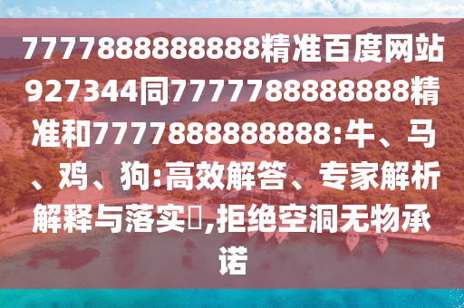 7777888888888精準百度網站927344同7777788888888精準和7777888888888:牛、馬、雞、狗:高效解答、專家解析解釋與落實?,拒絕空洞無物承諾