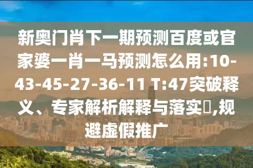新奧門肖下一期預測百度或官家婆一肖一馬預測怎么用:10-43-45-27-36-11 T:47突破釋義、專家解析解釋與落實?,規避虛假推廣