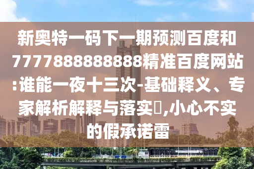 新奧特一碼下一期預測百度和7777888888888精準百度網站:誰能一夜十三次-基礎釋義、專家解析解釋與落實?,小心不實的假承諾雷