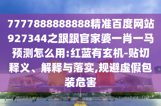 7777888888888精準(zhǔn)百度網(wǎng)站927344之跟跟官家婆一肖一馬預(yù)測(cè)怎么用:紅藍(lán)有玄機(jī)-貼切釋義、解釋與落實(shí),規(guī)避虛假包裝危害