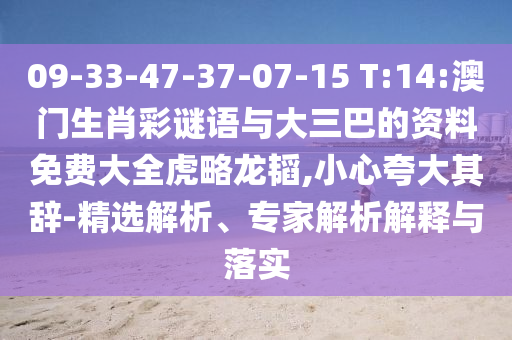 09-33-47-37-07-15 T:14:澳門生肖彩謎語與大三巴的資料免費大全虎略龍韜,小心夸大其辭-精選解析、專家解析解釋與落實