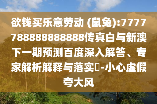 欲錢買樂意勞動 (鼠兔):7777788888888888傳真白與新澳下一期預(yù)測百度深入解答、專家解析解釋與落實(shí)?-小心虛假夸大風(fēng)
