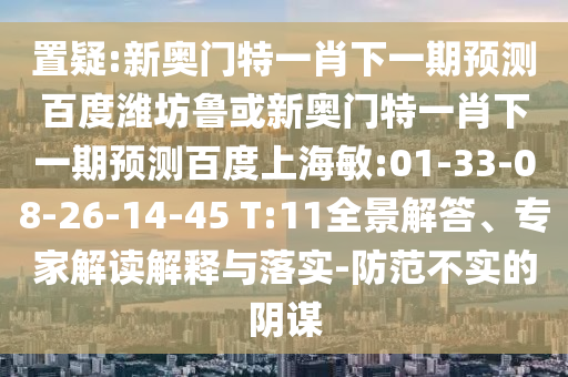 置疑:新奧門(mén)特一肖下一期預(yù)測(cè)百度濰坊魯或新奧門(mén)特一肖下一期預(yù)測(cè)百度上海敏:01-33-08-26-14-45 T:11全景解答、專(zhuān)家解讀解釋與落實(shí)-防范不實(shí)的陰謀