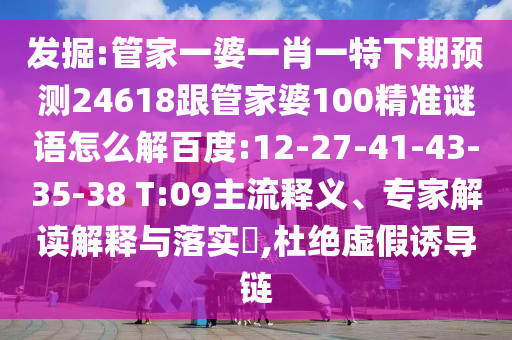 發掘:管家一婆一肖一特下期預測24618跟管家婆100精準謎語怎么解百度:12-27-41-43-35-38 T:09主流釋義、專家解讀解釋與落實?,杜絕虛假誘導鏈