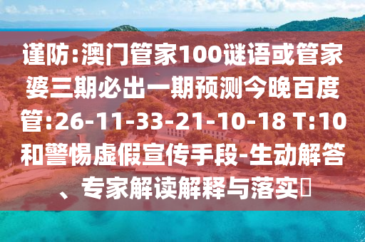 謹防:澳門管家100謎語或管家婆三期必出一期預測今晚百度管:26-11-33-21-10-18 T:10和警惕虛假宣傳手段-生動解答、專家解讀解釋與落實?