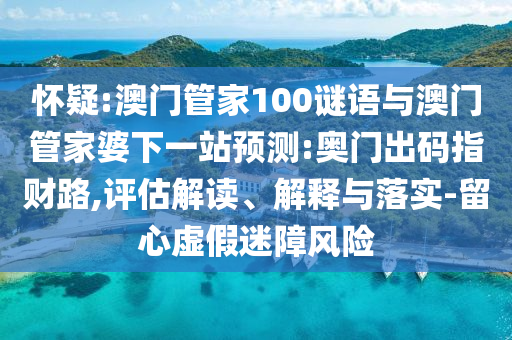 懷疑:澳門管家100謎語與澳門管家婆下一站預測:奧門出碼指財路,評估解讀、解釋與落實-留心虛假迷障風險