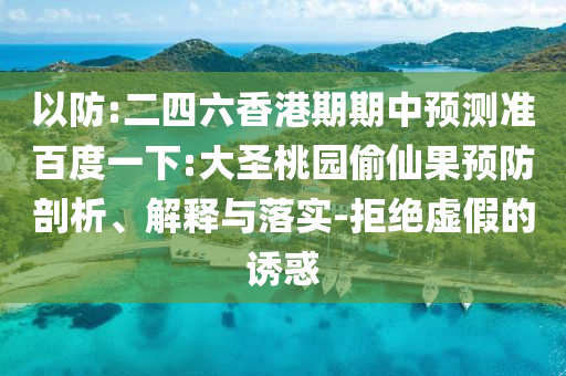 以防:二四六香港期期中預測準百度一下:大圣桃園偷仙果預防剖析、解釋與落實-拒絕虛假的誘惑
