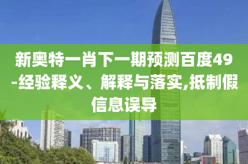 新奧特一肖下一期預測百度49-經驗釋義、解釋與落實,抵制假信息誤導