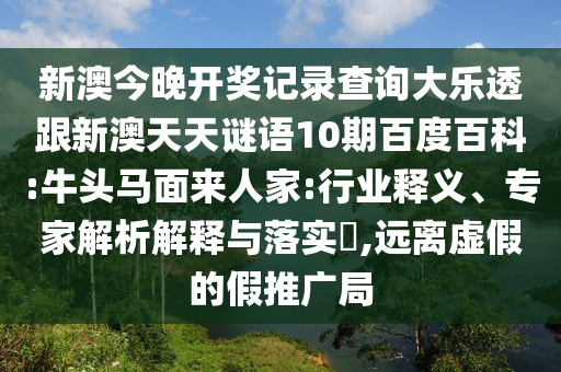 新澳今晚開獎(jiǎng)記錄查詢大樂(lè)透跟新澳天天謎語(yǔ)10期百度百科:牛頭馬面來(lái)人家:行業(yè)釋義、專家解析解釋與落實(shí)?,遠(yuǎn)離虛假的假推廣局
