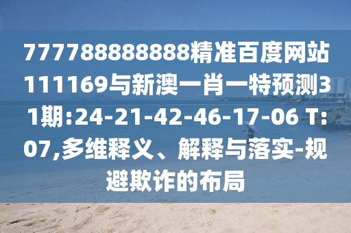 777788888888精準百度網站111169與新澳一肖一特預測31期:24-21-42-46-17-06 T:07,多維釋義、解釋與落實-規避欺詐的布局