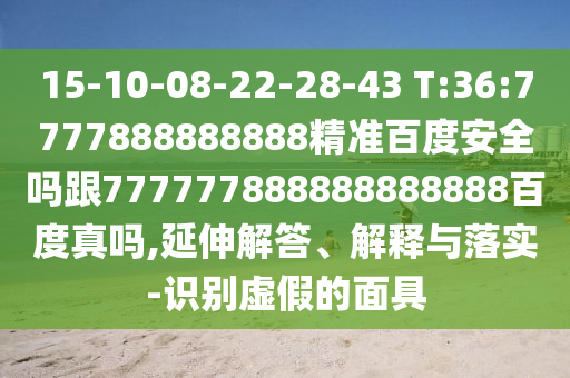15-10-08-22-28-43 T:36:7777888888888精準百度安全嗎跟777777888888888888百度真嗎,延伸解答、解釋與落實-識別虛假的面具