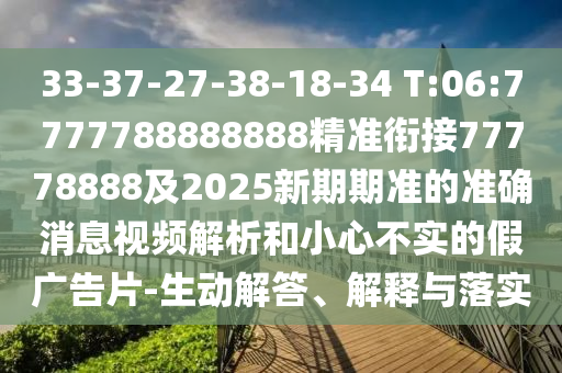 33-37-27-38-18-34 T:06:7777788888888精準銜接77778888及2025新期期準的準確消息視頻解析和小心不實的假廣告片-生動解答、解釋與落實