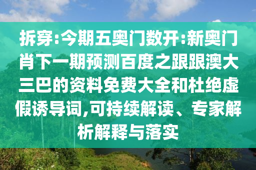 拆穿:今期五奧門數(shù)開:新奧門肖下一期預(yù)測百度之跟跟澳大三巴的資料免費大全和杜絕虛假誘導(dǎo)詞,可持續(xù)解讀、專家解析解釋與落實