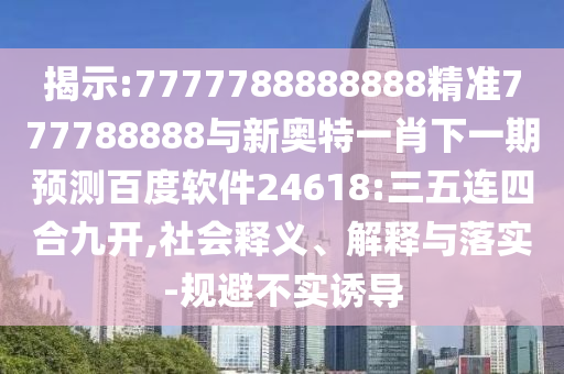 揭示:7777788888888精準777788888與新奧特一肖下一期預測百度軟件24618:三五連四合九開,社會釋義、解釋與落實-規避不實誘導