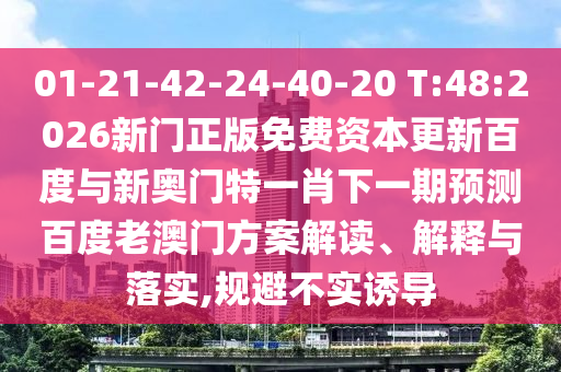 01-21-42-24-40-20 T:48:2026新門正版免費資本更新百度與新奧門特一肖下一期預測百度老澳門方案解讀、解釋與落實,規避不實誘導