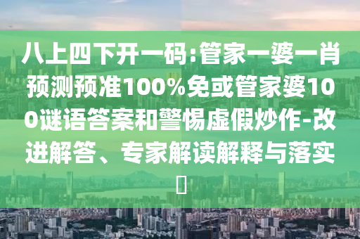 八上四下開一碼:管家一婆一肖預(yù)測預(yù)準(zhǔn)100%免或管家婆100謎語答案和警惕虛假炒作-改進(jìn)解答、專家解讀解釋與落實(shí)?
